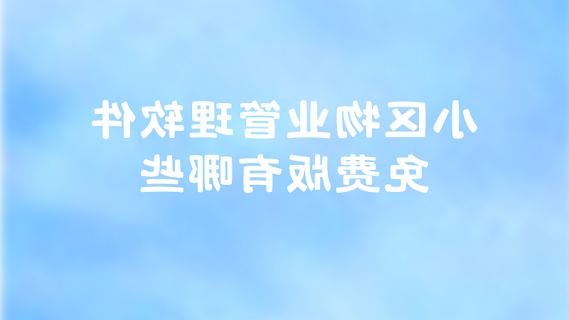 小区物业管理软件免费版有哪些？